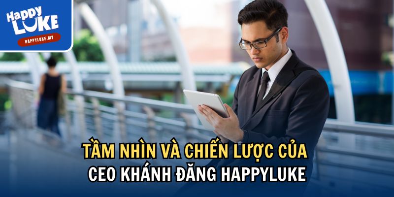 Tầm nhìn và chiến lược của CEO Khánh Đăng Happyluke