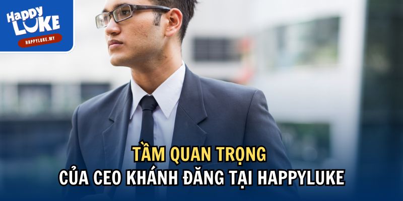 Tầm quan trọng của CEO Khánh Đăng tại Happyluke